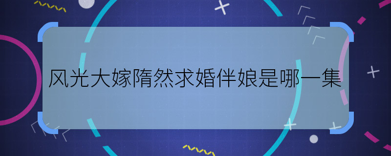 Which episode is Sui Ran's Proposal and Bridesmaids for the 